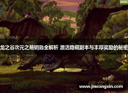 龙之谷次元之箱钥匙全解析 激活隐藏副本与丰厚奖励的秘密