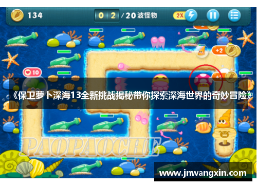 《保卫萝卜深海13全新挑战揭秘带你探索深海世界的奇妙冒险》