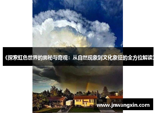 《探索虹色世界的奥秘与奇观：从自然现象到文化象征的全方位解读》