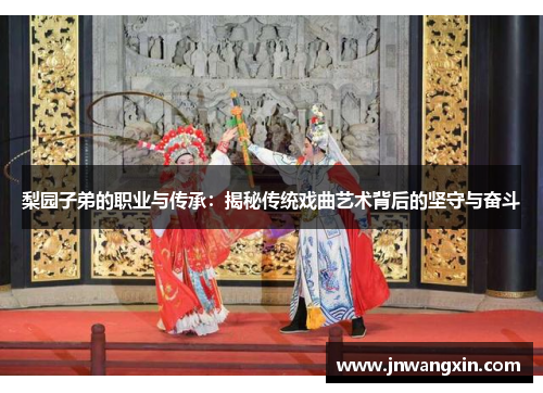 梨园子弟的职业与传承：揭秘传统戏曲艺术背后的坚守与奋斗